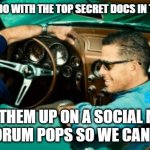 Biden corvette top secret documents | WHAT DID YOU DO WITH THE TOP SECRET DOCS IN THE VETTE SON? 911; I PUT THEM UP ON A SOCIAL MEDIA GAMING FORUM POPS SO WE CAN GET PAID... | image tagged in biden corvette top secret documents | made w/ Imgflip meme maker