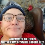 Durl Earl | A COW WITH NO LEGS IS ANOTHER WAY OF SAYING GROUND BEEF. | image tagged in durl earl | made w/ Imgflip meme maker
