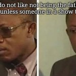 I wonder why | Men do not like not being the father of the child unless someone in a show tells them | image tagged in guy taking off glasses | made w/ Imgflip meme maker