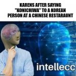 STOOPID | KARENS AFTER SAYING "KONICHIWA" TO A KOREAN PERSON AT A CHINESE RESTARAUNT | image tagged in intellecc,communication | made w/ Imgflip meme maker