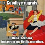 Goodbye Rugrats | Goodbye rugrats. Hello Facebook, Instagram and Netflix marathon. | image tagged in 1950s housewife,rugrats,before and after,housewife,funny memes,memes | made w/ Imgflip meme maker