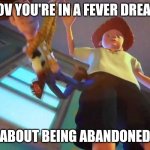 Too accurate? | POV YOU'RE IN A FEVER DREAM; ABOUT BEING ABANDONED | image tagged in andy dropping woody,fear | made w/ Imgflip meme maker
