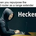 Heker | when you repurpose the old router as a range extender | image tagged in heker | made w/ Imgflip meme maker