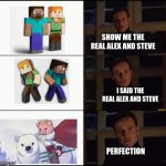 rest in peace ? | SHOW ME THE REAL ALEX AND STEVE; I SAID THE REAL ALEX AND STEVE; PERFECTION | image tagged in show me the real | made w/ Imgflip meme maker