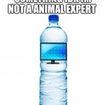 water bottle  | WATER MONITOR OR SOMETHING IDK IM NOT A ANIMAL EXPERT | image tagged in water bottle | made w/ Imgflip meme maker
