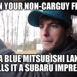 non carguys being stupid as usual | WHEN YOUR NON-CARGUY FRIEND; SEE A BLUE MITSUBISHI LANCER AND CALLS IT A SUBARU IMPREZA WRX. | image tagged in thatdudeinblue template | made w/ Imgflip meme maker