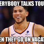 Booker Musings on Vacation | EVERYBODY TALKS TOUGH; WHEN THEY GO ON VACATION | image tagged in devin booker | made w/ Imgflip meme maker