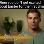 I'm so tired | When you don't get excited about Easter for the first time: | image tagged in alex former child,memes,challenge,easter,holidays,nostalgia | made w/ Imgflip meme maker