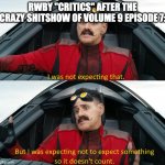 Eggman: "I was not expecting that" | RWBY "CRITICS" AFTER THE CRAZY SHITSHOW OF VOLUME 9 EPISODE 7: | image tagged in eggman i was not expecting that,rwby | made w/ Imgflip meme maker