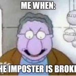 you broke my grill | ME WHEN:; THE IMPOSTER IS BROKEN | image tagged in you broke my grill,amogus | made w/ Imgflip meme maker