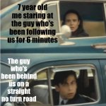 I think I was in the wrong ? | 7 year old me staring at the guy who's been following us for 6 minutes; The guy who's been behind us on a straight no turn road | image tagged in cars passing each other,7 year old,cars | made w/ Imgflip meme maker