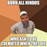 Ordinary Muslim Man Meme | BURN ALL HINDUS; WHO ASK TO BE CREMATED WHEN THEY DIE | image tagged in memes,ordinary muslim man | made w/ Imgflip meme maker