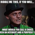 It is the fulfillment of a desire | RIDDLE ME THIS, IF YOU WILL... WHAT WOULD YOU CALL A CROSS BETWEEN AN ACCIDENT AND A PURPOSE?  WHY? | image tagged in the riddler,desire,fun,batman,who you are | made w/ Imgflip meme maker