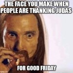The face you make when People are thanking Judas | THE FACE YOU MAKE WHEN PEOPLE ARE THANKING JUDAS; FOR GOOD FRIDAY | image tagged in matthew mcconaughey jesus smoking,funny,good friday,easter,jesus,judas | made w/ Imgflip meme maker