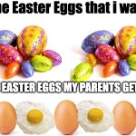 The Easter Eggs my parents get me. meme