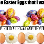 The Easter Eggs my parents get me. | image tagged in the easter eggs my parents get me,easter meme | made w/ Imgflip meme maker