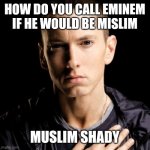 muslim shady | HOW DO YOU CALL EMINEM IF HE WOULD BE MISLIM; MUSLIM SHADY | image tagged in memes,eminem | made w/ Imgflip meme maker