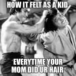 Girls hair | HOW IT FELT AS A KID; EVERYTIME YOUR MOM DID UR HAIR | image tagged in girls hair | made w/ Imgflip meme maker