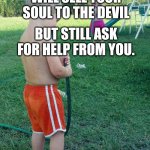 siblings | SIBLINGS; WILL SELL YOUR SOUL TO THE DEVIL; BUT STILL ASK FOR HELP FROM YOU. | image tagged in siblings | made w/ Imgflip meme maker