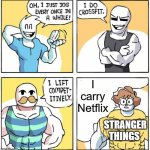 Stranger Things is the only reason people still watch Netflix | I carry Netflix; STRANGER THINGS | image tagged in shen comix - i jog - i work out - i lift,netflix,stranger things | made w/ Imgflip meme maker