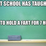 i let it out when im home | WHAT SCHOOL HAS TAUGHT ME; HOW TO HOLD A FART FOR 7 HOURS | image tagged in blank chalkboard | made w/ Imgflip meme maker