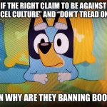 Bluey in bed | IF THE RIGHT CLAIM TO BE AGAINST “CANCEL CULTURE” AND “DON’T TREAD ON ME”; THEN WHY ARE THEY BANNING BOOKS? | image tagged in bluey in bed | made w/ Imgflip meme maker