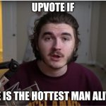 meme ratings | UPVOTE IF; HE IS THE HOTTEST MAN ALIVE | image tagged in jshlatt sorry | made w/ Imgflip meme maker