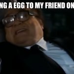 Can I Offer you an egg in these trying times | ME GIVING A EGG TO MY FRIEND ON EASTER | image tagged in can i offer you an egg in these trying times,easter | made w/ Imgflip meme maker