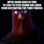 What if we went back in time and changed this? | WE’RE GOING BACK IN TIME TO 2001 TO STOP OSAMA BIN LADEN FROM DESTROYING THE TWIN TOWERS | image tagged in we're going back in time,memes | made w/ Imgflip meme maker
