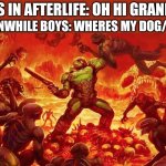 Doomslayer | MEANWHILE BOYS: WHERES MY DOG/CAT!!! GIRLS IN AFTERLIFE: OH HI GRANDMA! | image tagged in doomslayer | made w/ Imgflip meme maker