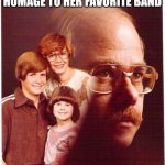 Vengeance Dad | LAST NIGHT, I PAID HOMAGE TO HER FAVORITE BAND; EARTH, WIND AND FIRE | image tagged in memes,vengeance dad | made w/ Imgflip meme maker