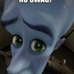 No swag. | NO SWAG? | image tagged in no swag,sad megamind | made w/ Imgflip meme maker