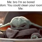 how about no | Me: bro I'm so bored

Mom: You could clean your room

Me: | image tagged in angry baby yoda,mom,boredom | made w/ Imgflip meme maker