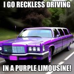 I Go Reckless Driving in a Purple Limousine! | I GO RECKLESS DRIVING; IN A PURPLE LIMOUSINE! | image tagged in purple limousine | made w/ Imgflip meme maker