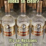 Russian Vodka | Why  is  Russian  vodka  so  clear? It’s  so  Russians  can  tell  it  isn’t  tap  water. | image tagged in vodka,why russian vodka,so clear,they the difference,vodka and tap water | made w/ Imgflip meme maker