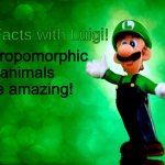 Luigi has the ultimate proof.... | Anthropomorphic animals are amazing! | image tagged in fun facts with luigi | made w/ Imgflip meme maker