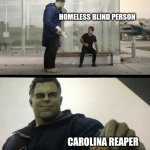 This is dark | HOMELESS BLIND PERSON; CAROLINA REAPER | image tagged in hulk gives antman taco | made w/ Imgflip meme maker