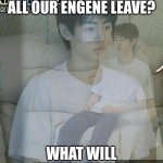 #ENGENE # ENHYPEN THIS WILL NEVER HAPPEN. TRUST ME | BRO WHAT IS ALL OUR ENGENE LEAVE? WHAT WILL HAPPEN TO US? | image tagged in sughoon | made w/ Imgflip meme maker