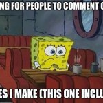 Bored Sponge | WAITING FOR PEOPLE TO COMMENT ON THE; MEMES I MAKE (THIS ONE INCLUDED) | image tagged in bored sponge | made w/ Imgflip meme maker