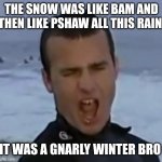 Spring is here | THE SNOW WAS LIKE BAM AND THEN LIKE PSHAW ALL THIS RAIN; IT WAS A GNARLY WINTER BRO | image tagged in drunk surfer | made w/ Imgflip meme maker