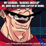 hah | ME, WHO HAS MY OWN LAPTOP AT HOME:; MY SCHOOL: *BLOCKS IMGFLIP* | image tagged in i'm four parallel universes ahead of you | made w/ Imgflip meme maker