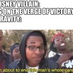 I'm about to end this man's whole career | DISNEY VILLAIN: IS ON THE VERGE OF VICTORY 
GRAVITY: | image tagged in i'm about to end this man's whole career | made w/ Imgflip meme maker