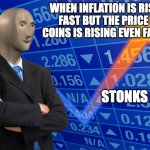 stonks blank meme | WHEN INFLATION IS RISING FAST BUT THE PRICE OF COINS IS RISING EVEN FASTER. STONKS | image tagged in stonks blank meme | made w/ Imgflip meme maker