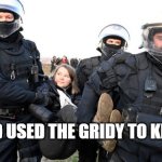 kkk | THE KID USED THE GRIDY TO KILL A KID | image tagged in greta thunberg getting carried away | made w/ Imgflip meme maker