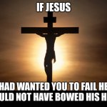 If Jesus | IF JESUS; HAD WANTED YOU TO FAIL HE WOULD NOT HAVE BOWED HIS HEAD | image tagged in christian | made w/ Imgflip meme maker