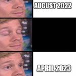 time flies | AUGUST 2022; APRIL 2023 | image tagged in blinking guy vertical blank,time travel,fun,meme,relatable | made w/ Imgflip meme maker