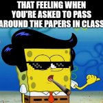 lol | THAT FEELING WHEN YOU'RE ASKED TO PASS AROUND THE PAPERS IN CLASS | image tagged in cool guy sponge bob,school,what gives people feelings of power | made w/ Imgflip meme maker