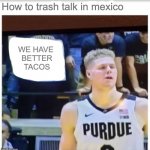 Trash talk | How to trash talk in mexico; WE HAVE 
BETTER TACOS | image tagged in trash talk | made w/ Imgflip meme maker