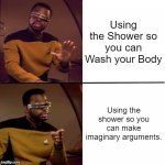Who does Imaginary arguments in the Shower? Let me know! | Using the Shower so you can Wash your Body; Using the shower so you can make imaginary arguments. | image tagged in geordi drake,relatable memes,shower,memes,funny,so true memes | made w/ Imgflip meme maker