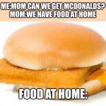 food meme | ME:MOM CAN WE GET MCDONALDS?
MOM:WE HAVE FOOD AT HOME; FOOD AT HOME: | image tagged in bad food,mom | made w/ Imgflip meme maker